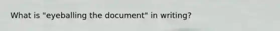 What is "eyeballing the document" in writing?