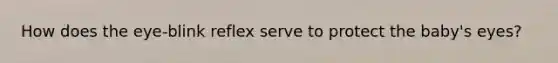 How does the eye-blink reflex serve to protect the baby's eyes?