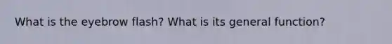What is the eyebrow flash? What is its general function?