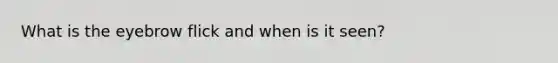 What is the eyebrow flick and when is it seen?
