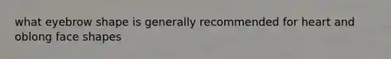 what eyebrow shape is generally recommended for heart and oblong face shapes