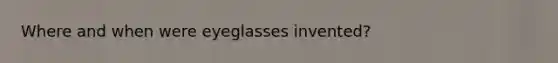 Where and when were eyeglasses invented?