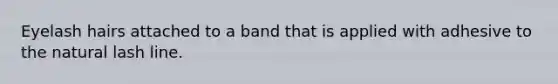 Eyelash hairs attached to a band that is applied with adhesive to the natural lash line.