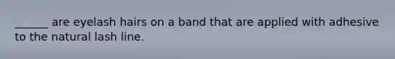 ______ are eyelash hairs on a band that are applied with adhesive to the natural lash line.