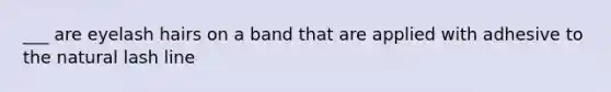 ___ are eyelash hairs on a band that are applied with adhesive to the natural lash line