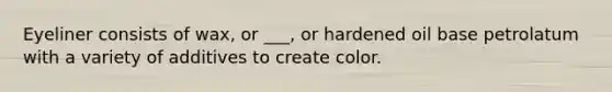 Eyeliner consists of wax, or ___, or hardened oil base petrolatum with a variety of additives to create color.