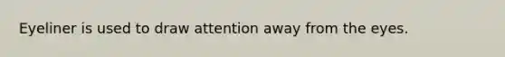Eyeliner is used to draw attention away from the eyes.