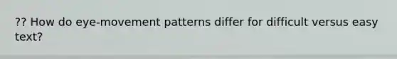 ?? How do eye-movement patterns differ for difficult versus easy text?
