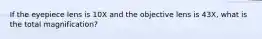 If the eyepiece lens is 10X and the objective lens is 43X, what is the total magnification?