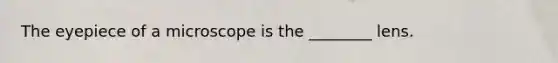 The eyepiece of a microscope is the ________ lens.