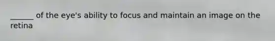 ______ of the eye's ability to focus and maintain an image on the retina