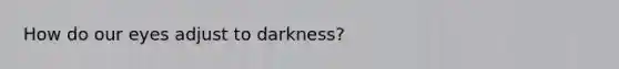 How do our eyes adjust to darkness?