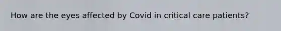 How are the eyes affected by Covid in critical care patients?