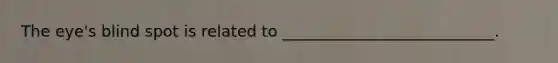 The eye's blind spot is related to ___________________________.