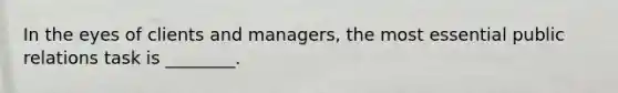 In the eyes of clients and managers, the most essential public relations task is ________.
