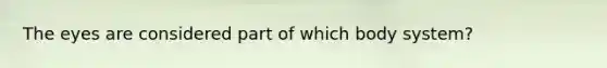 The eyes are considered part of which body system?