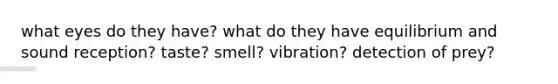 what eyes do they have? what do they have equilibrium and sound reception? taste? smell? vibration? detection of prey?
