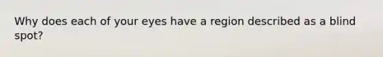 Why does each of your eyes have a region described as a blind spot?
