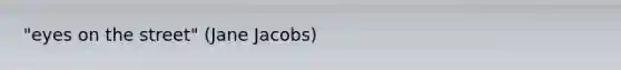 "eyes on the street" (Jane Jacobs)