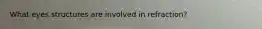 What eyes structures are involved in refraction?