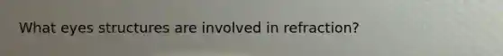 What eyes structures are involved in refraction?