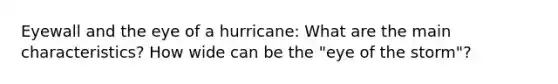 Eyewall and the eye of a hurricane: What are the main characteristics? How wide can be the "eye of the storm"?