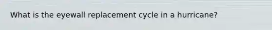 What is the eyewall replacement cycle in a hurricane?