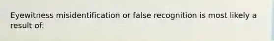 Eyewitness misidentification or false recognition is most likely a result of: