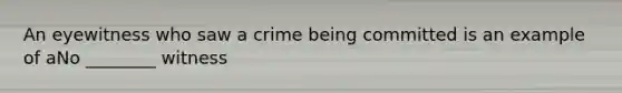 An eyewitness who saw a crime being committed is an example of aNo ________ witness