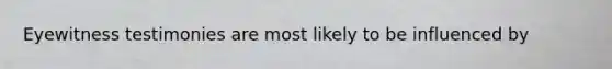 Eyewitness testimonies are most likely to be influenced by