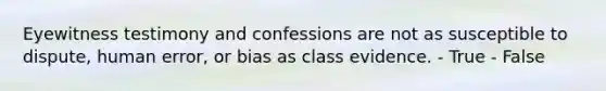 Eyewitness testimony and confessions are not as susceptible to dispute, human error, or bias as class evidence. - True - False