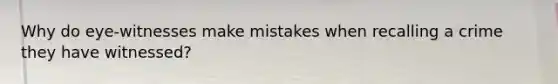 Why do eye-witnesses make mistakes when recalling a crime they have witnessed?