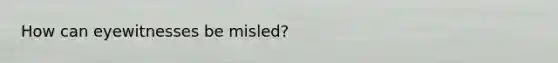 How can eyewitnesses be misled?