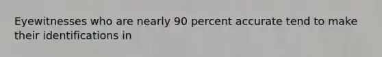 Eyewitnesses who are nearly 90 percent accurate tend to make their identifications in