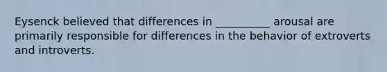 Eysenck believed that differences in __________ arousal are primarily responsible for differences in the behavior of extroverts and introverts.