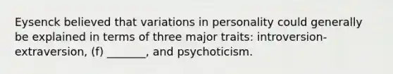 Eysenck believed that variations in personality could generally be explained in terms of three major traits: introversion-extraversion, (f) _______, and psychoticism.