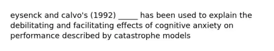 eysenck and calvo's (1992) _____ has been used to explain the debilitating and facilitating effects of cognitive anxiety on performance described by catastrophe models