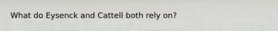 What do Eysenck and Cattell both rely on?