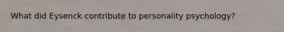 What did Eysenck contribute to personality psychology?