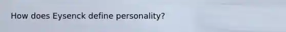 How does Eysenck define personality?