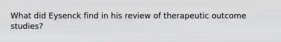 What did Eysenck find in his review of therapeutic outcome studies?