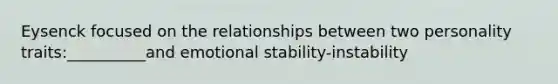 Eysenck focused on the relationships between two personality traits:__________and emotional stability-instability