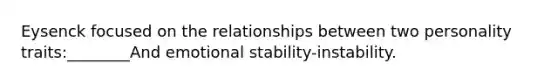 Eysenck focused on the relationships between two personality traits:________And emotional stability-instability.