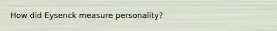 How did Eysenck measure personality?