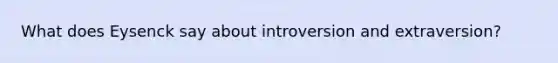 What does Eysenck say about introversion and extraversion?