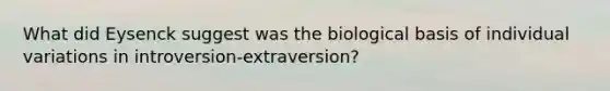 What did Eysenck suggest was the biological basis of individual variations in introversion-extraversion?