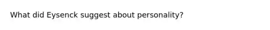 What did Eysenck suggest about personality?