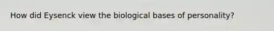 How did Eysenck view the biological bases of personality?