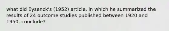 what did Eysenck's (1952) article, in which he summarized the results of 24 outcome studies published between 1920 and 1950, conclude?