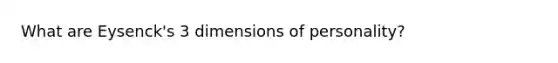 What are Eysenck's 3 dimensions of personality?